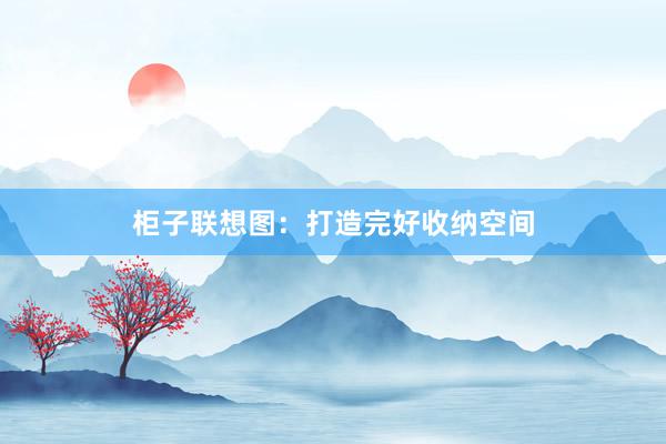 柜子联想图：打造完好收纳空间