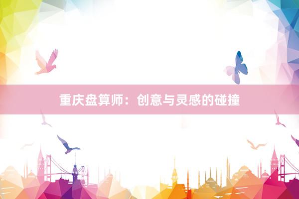 重庆盘算师：创意与灵感的碰撞