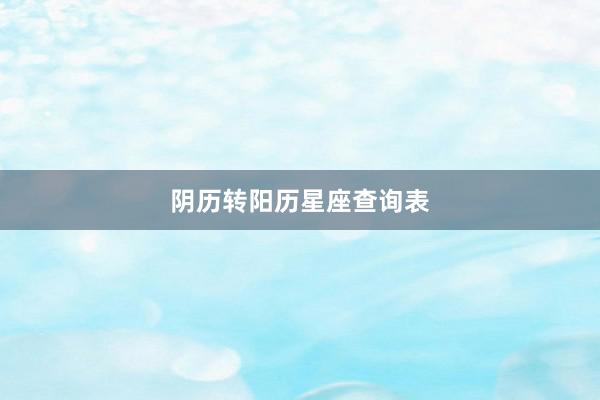阴历转阳历星座查询表