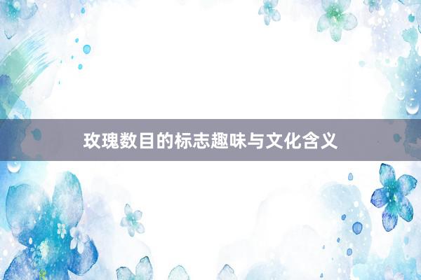 玫瑰数目的标志趣味与文化含义