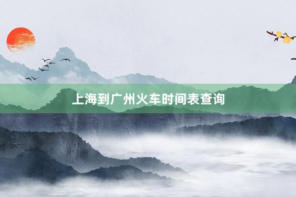 上海到广州火车时间表查询