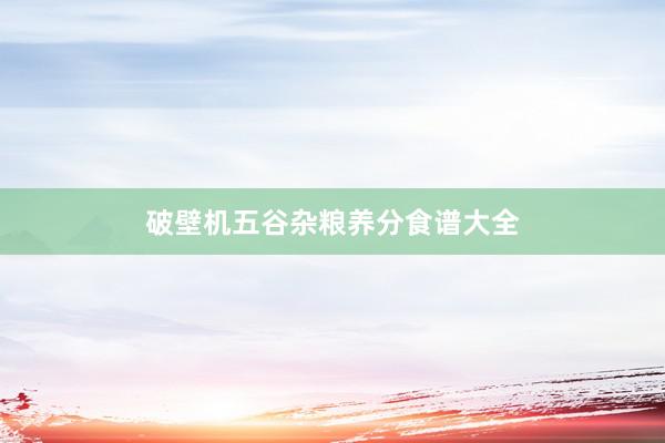 破壁机五谷杂粮养分食谱大全