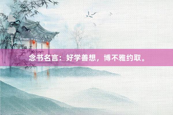 念书名言：好学善想，博不雅约取。